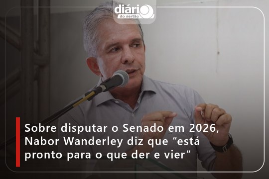 Sobre disputar o Senado em 2026, Nabor Wanderley diz que “está pronto para o que der e vier”
