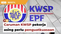 Caruman KWSP pekerja asing perlu penguatkuasaan betul, kata pakar