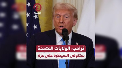 ترامب: الولايات المتحدة ستتولى السيطرة على غزة