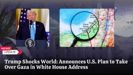 Trump Announces U.S. Takeover of Gaza, Promises Major Reconstruction and Economic Development