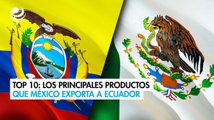 Top 10: Los principales productos que México exporta a Ecuador