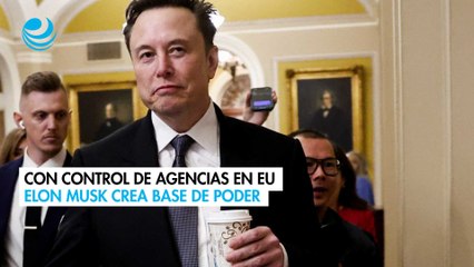 Elon Musk crea una base de poder en Washington con la toma de control de agencias de EU