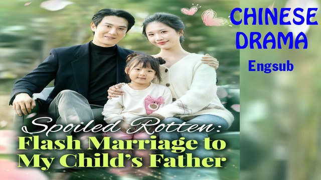 Spoiled Rotten - Flash Marriage To My Child's Father Full [Chinese - Engsub - Goodshort]