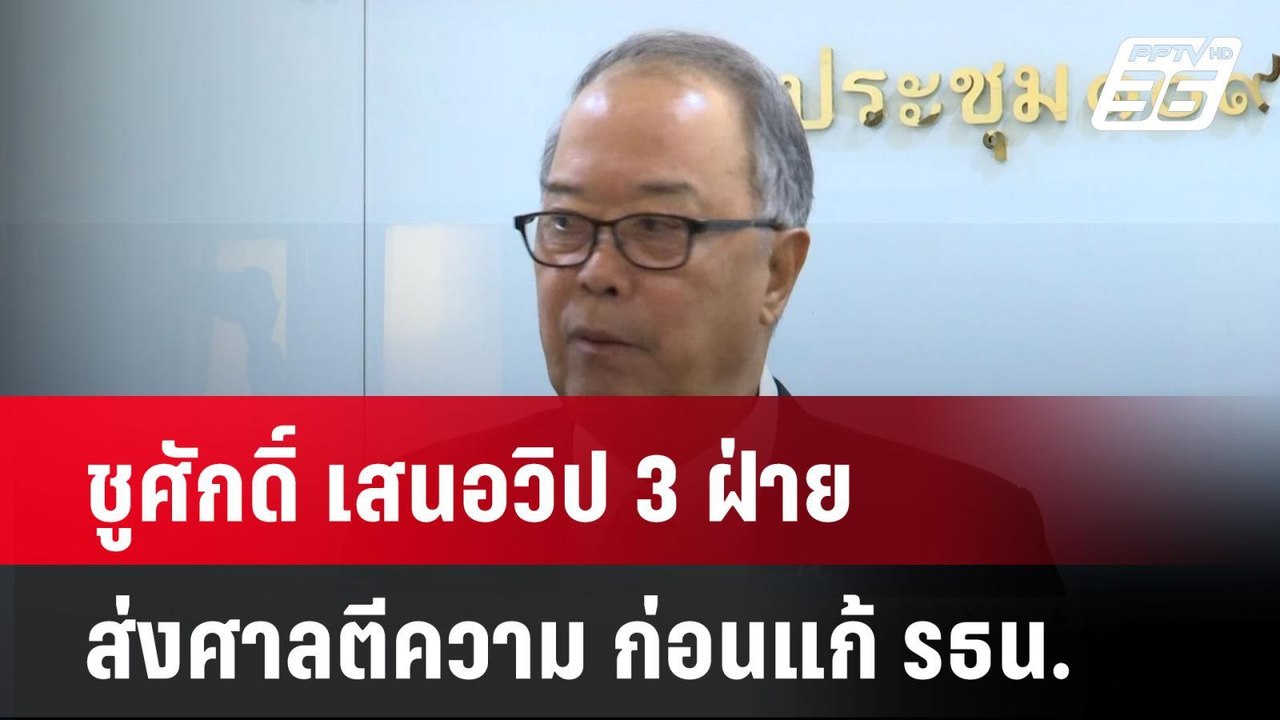ชูศักดิ์ เสนอวิป 3 ฝ่าย ส่งศาลตีความ ก่อนแก้ รธ...
