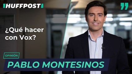 "¿Qué hacer con Vox?", por Pablo Montesinos