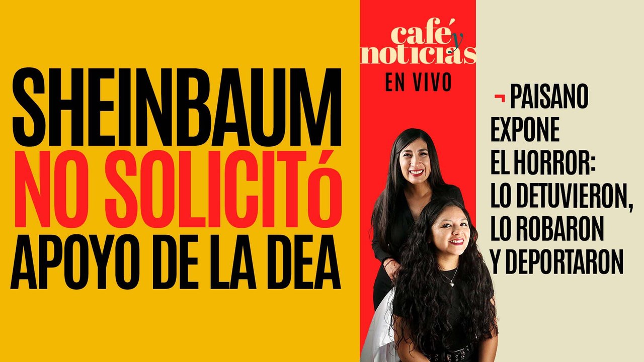#EnVivo #CaféYNoticias ¬ Sheinbaum niega haber solicitado apoyo de la DEA ¬ Paisano expone el horror