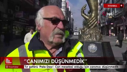 Tır şoförü ‘Pala Dayı’: Can meselesi olduğu için canımızı düşünmedik