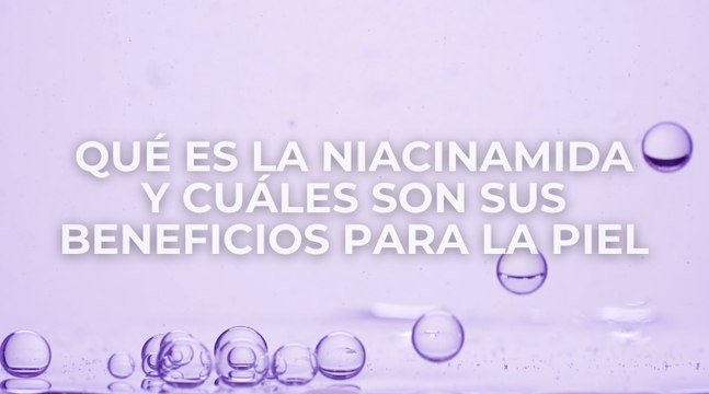 Qué es la niacinamida y cuáles son sus beneficios para la piel