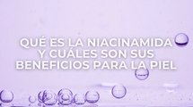 Qué es la niacinamida y cuáles son sus beneficios para la piel