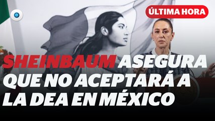 Sheinbaum no aceptará a la DEA en México I Reporte Indigo