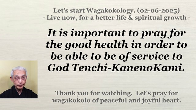 To pray for the good health in order to be able to be of service to God Tenchi-KanenoKami. 2-6-2025