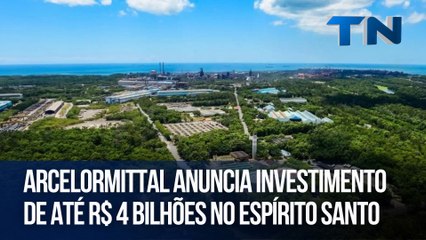ArcelorMittal anuncia investimento de até R$ 4 bilhões no Espírito Santo
