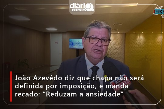 João Azevêdo diz que chapa não será definida por imposição, e manda recado: “Reduzam a ansiedade”
