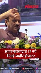 आता महाराष्ट्रात २१ नवे जिल्हे जाहीर होणार अजित पवारांनी स्पष्टच सांगितलं