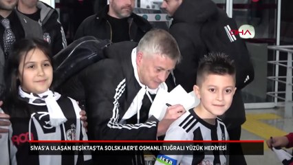 Sivas'a ulaşan Beşiktaş kafilesinde Solskjaer'e Osmanlı tuğralı yüzük hediye edildi!