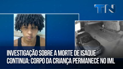 Investigação sobre a morte de Isaque continua corpo da criança permanece no IML