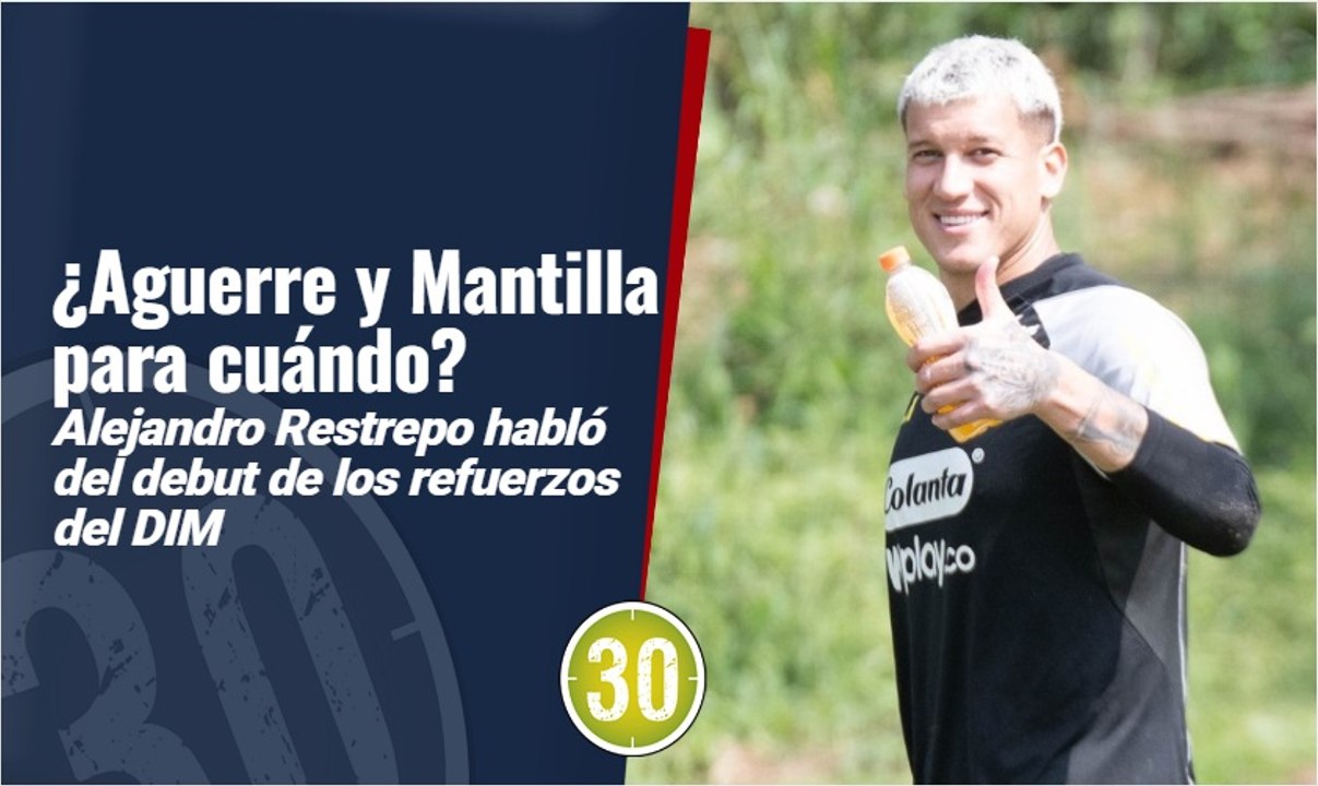 Aguerre y Mantilla para cuándo Alejandro Restrepo habló del debut de los refuerzos del DIM