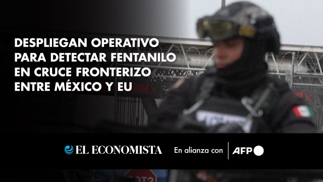 Despliegan operativo para detectar fentanilo en cruce fronterizo entre México y EU