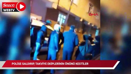 Polise saldırıp, takiviye ekiplerinin önünü kestiler