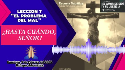 ¿HASTA CUÁNDO, SEÑOR? - Domingo 9 de Febrero - Lección 7 - EL PROBLEMA DEL MA