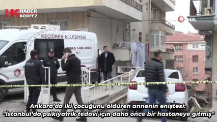 Ankara’da iki çocuğunu öldüren annenin eniştesi: "İstanbul’da psikiyatrik tedavi için daha önce bir hastaneye gitmiş"