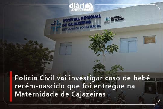 Polícia Civil vai investigar caso de bebê recém-nascido que foi entregue na Maternidade de Cajazeiras