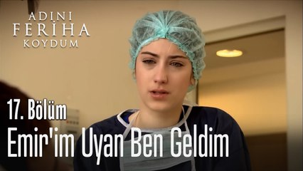 Emir'im Uyan Ben Geldim - Adını Feriha Koydum 17. Bölüm