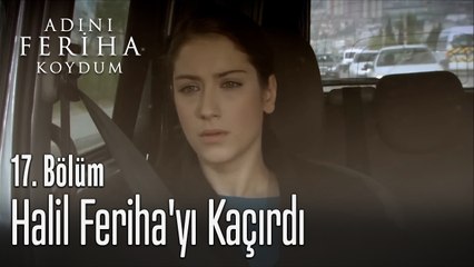 Halil Feriha'yı Kaçırdı - Adını Feriha Koydum 17. Bölüm