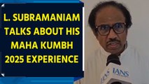 L. Subramaniam Expresses Joy at Maha Kumbh 2025, Shares Experience of Ganga Snan