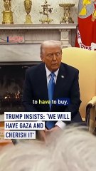 Trump insists ‘we will have Gaza and cherish it’