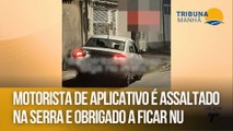 Motorista de aplicativo é assaltado  na Serra e obrigado a ficar nu
