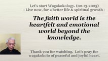 The faith world is the heartfelt and emotional world beyond the knowledge. 02-13-2025