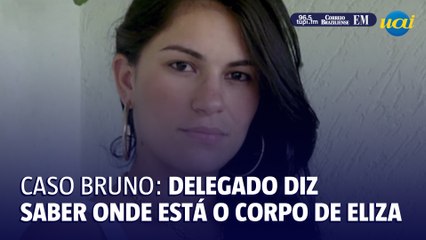 Caso Bruno: ex-delegado diz que sabe onde está o corpo de Eliza Samudio