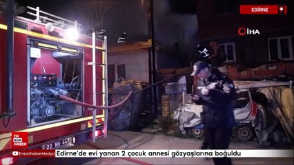 Edirne'de evi yanan 2 çocuk annesi gözyaşlarına boğuldu