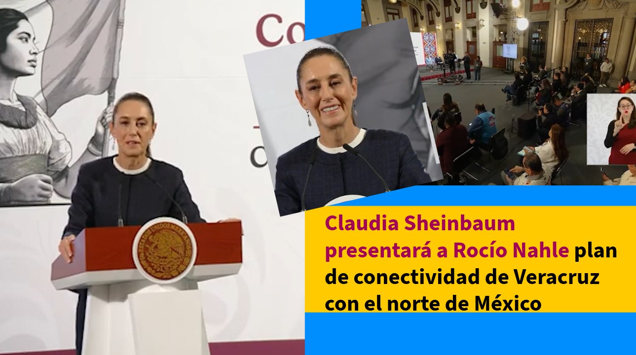 Claudia Sheinbaum presentará a Rocío Nahle plan de conectividad de Veracruz con el norte de México