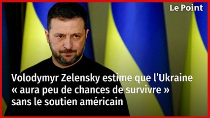 Volodymyr Zelensky estime que l’Ukraine « aura peu de chances de survivre » sans le soutien américain