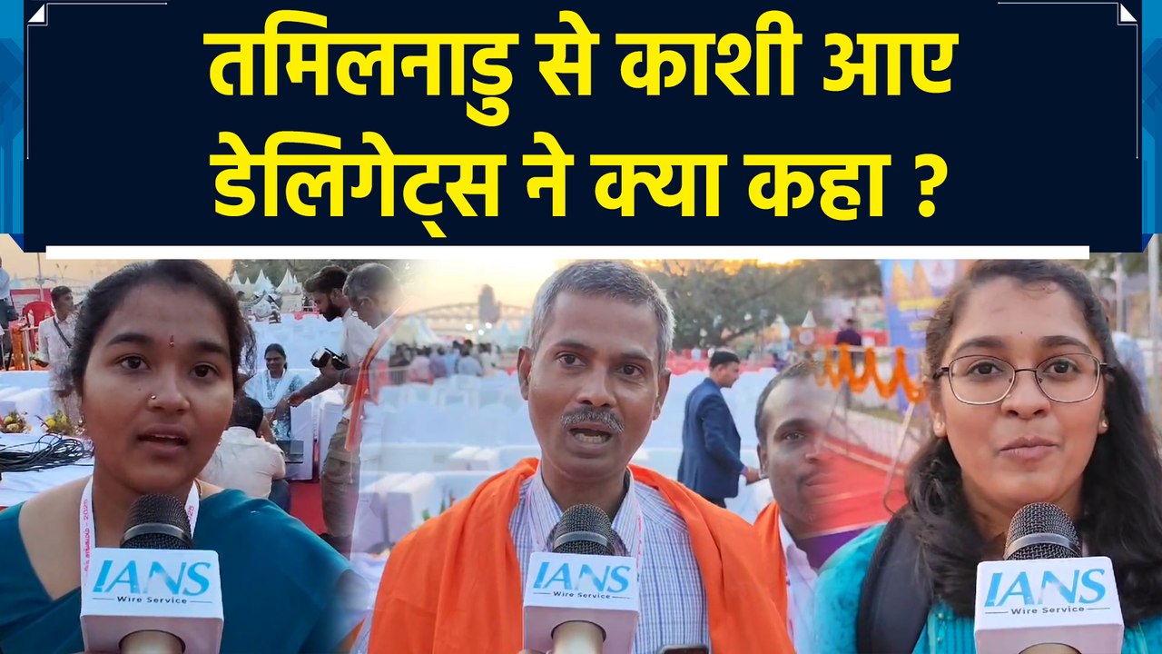 Kashi Tamil Sangamam में शामिल होने Tamil Nadu से आए डेलिगेट्स ने दी प्रतिक्रिया