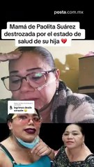 Mamá de Paola Suárez destrozada por estado de salud de su hija.