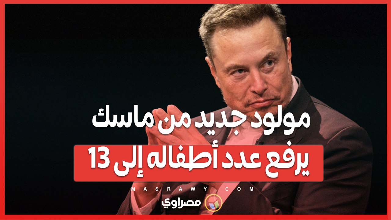 تحديث مفاجئ في عائلة الملياردير .. مولود جديد من ماسك يرفع عدد أطفاله إلى 13