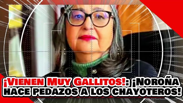 ¡VIENEN MUY GALLITOS! ¡NOROÑA HACE PEDAZOS a los CHAYOTEROS ENVIADOS por NORMA ‘RA-PIÑA’!