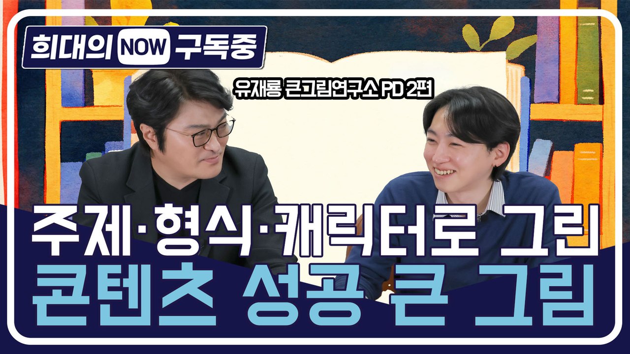 [희대의 NOW 구독중] 주제·형식·캐릭터로 그린 콘텐츠 성공 큰 그림 유재룡 큰그림...