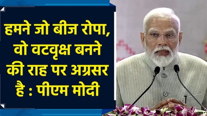 हमने जो बीज रोपा, वो वटवृक्ष बनने की राह पर अग्रसर है : PM Modi