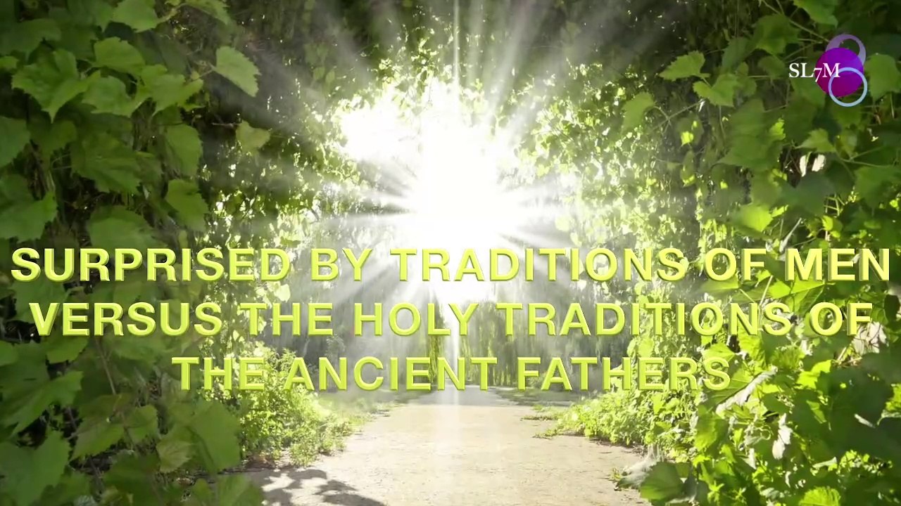 SURPRISED BY TRADITIONS OF MEN VERSUS THE HOLY TRADITIONS OF THE ANCIENT FATHERS