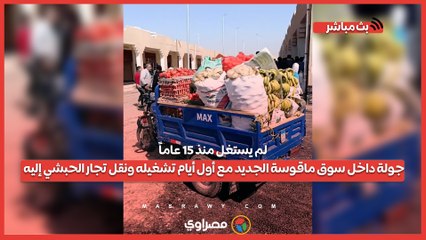 لم يستغل منذ 15 عاماً.. جولة داخل سوق ماقوسة الجديد مع أول أيام تشغيله ونقل تجار الحبشي إليه