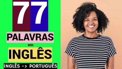 77 PALAVRAS em INGLÊS | Educação | Língua inglesa grátis | Gratuito | Aprender | INGLÊS - PORTUGUÊS.