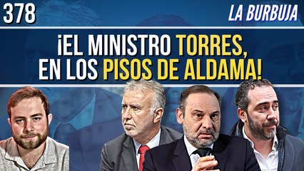 La Burbuja #378 / ¡El ministro Torres NO estaba en Canarias! Estaba en Madrid, en los pisos de Aldama