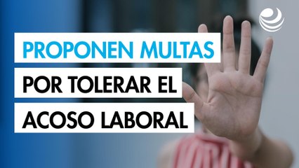 Proponen multas de hasta 565,000 pesos por tolerar el acoso laboral