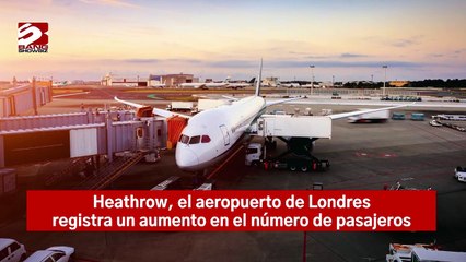 Heathrow, el aeropuerto de Londres registra un aumento en el número de pasajeros