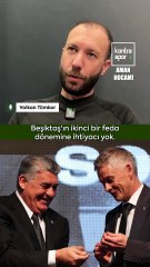 Volkan Tümkor: Beşiktaş'ın bir Feda dönemine daha ihtiyacı yok