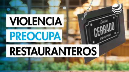 "Nunca habíamos registrado venta cero", la violencia preocupa a restauranteros